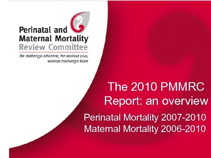 The 2010 PMMRC Report: an overview Perinatal Mortality 2007 -2010 Maternal Mortality 2006 -2010