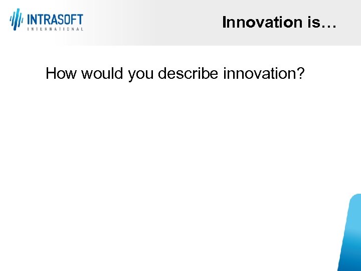 Innovation is… How would you describe innovation? 