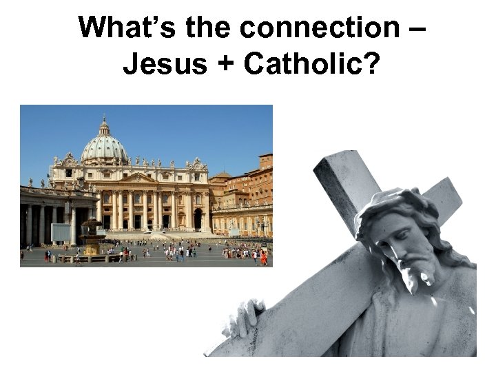 What’s the connection – Jesus + Catholic? 
