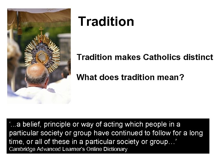Tradition makes Catholics distinct What does tradition mean? ‘. . . a belief, principle