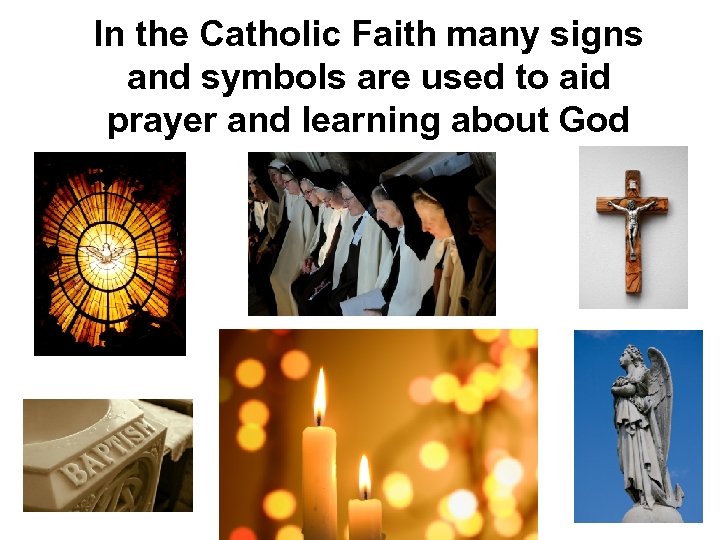 In the Catholic Faith many signs and symbols are used to aid prayer and