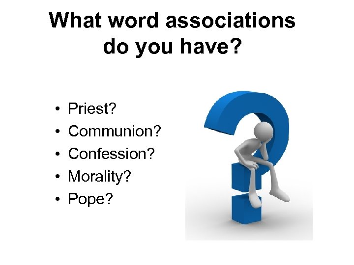 What word associations do you have? • • • Priest? Communion? Confession? Morality? Pope?