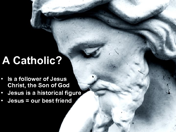A Catholic? • Is a follower of Jesus Christ, the Son of God •