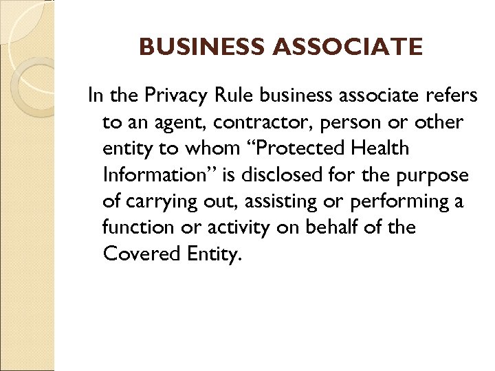 BUSINESS ASSOCIATE In the Privacy Rule business associate refers to an agent, contractor, person