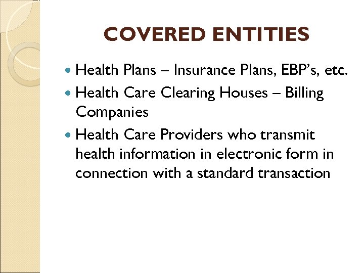 COVERED ENTITIES Health Plans – Insurance Plans, EBP’s, etc. Health Care Clearing Houses –
