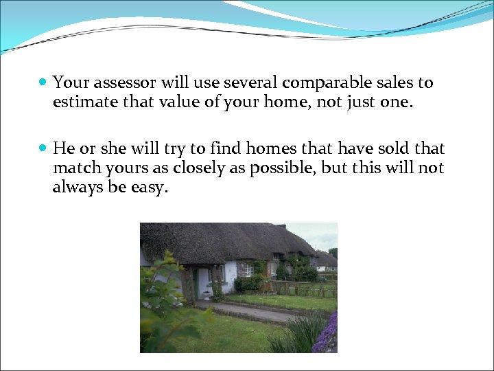  Your assessor will use several comparable sales to estimate that value of your