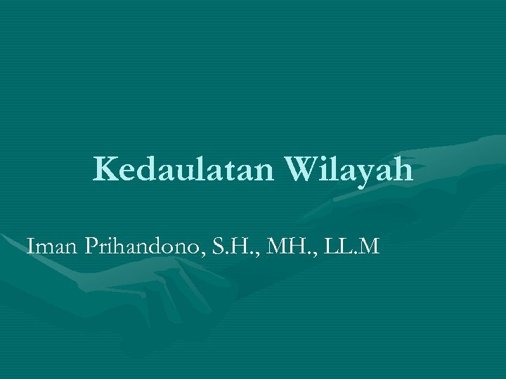 Kedaulatan Wilayah Iman Prihandono, S. H. , MH. , LL. M 