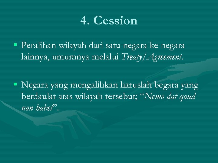 4. Cession § Peralihan wilayah dari satu negara ke negara lainnya, umumnya melalui Treaty/Agreement.