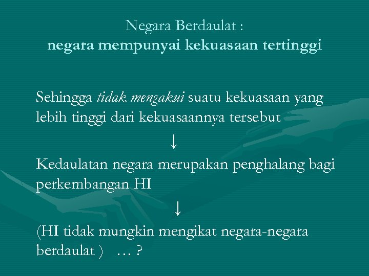 Negara Berdaulat : negara mempunyai kekuasaan tertinggi Sehingga tidak mengakui suatu kekuasaan yang lebih