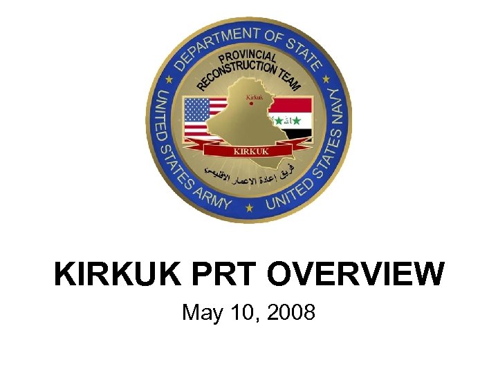 KIRKUK PRT OVERVIEW May 10, 2008 
