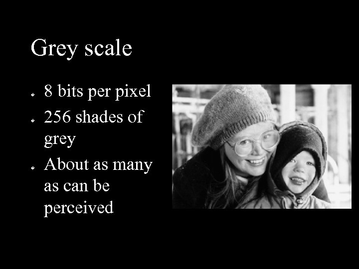Grey scale � � � 8 bits per pixel 256 shades of grey About