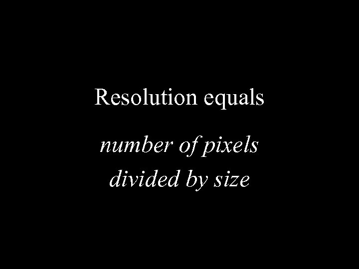 Resolution equals number of pixels divided by size 