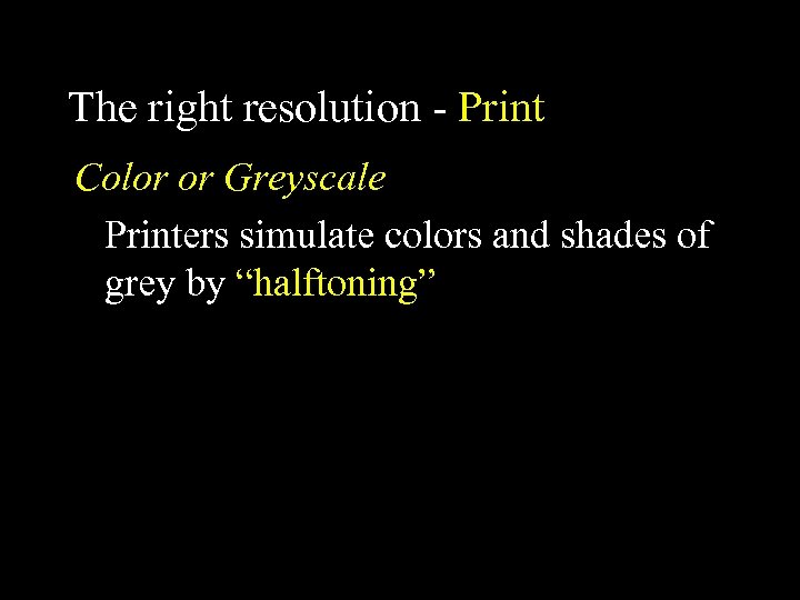 The right resolution - Print Color or Greyscale Printers simulate colors and shades of