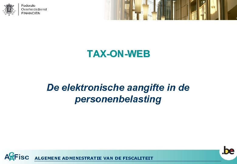 TAX-ON-WEB De elektronische aangifte in de personenbelasting ALGEMENE ADMINISTRATIE VAN DE FISCALITEIT 