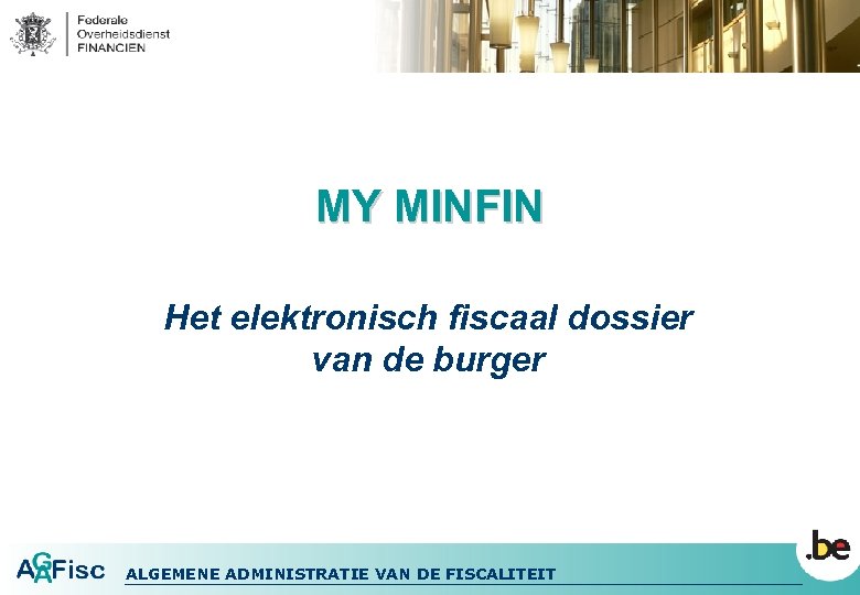 MY MINFIN Het elektronisch fiscaal dossier van de burger ALGEMENE ADMINISTRATIE VAN DE FISCALITEIT
