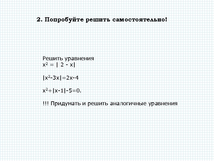 2. Попробуйте решить самостоятельно! Решить уравнения х2 = | 2 - х| |x 2