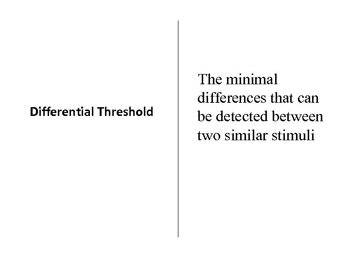 Differential Threshold The minimal differences that can be detected between two similar stimuli 