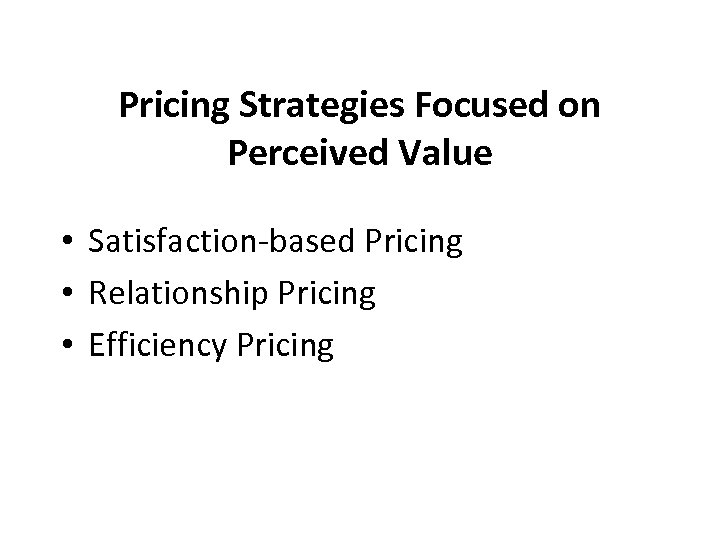 Pricing Strategies Focused on Perceived Value • Satisfaction-based Pricing • Relationship Pricing • Efficiency