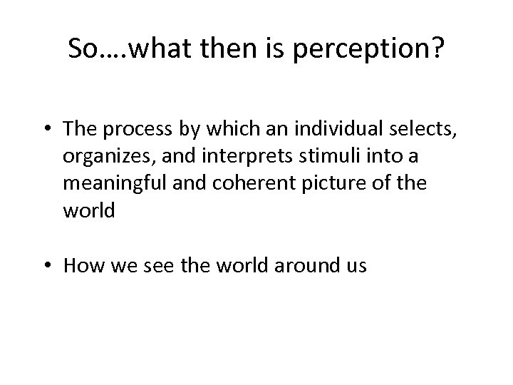 So…. what then is perception? • The process by which an individual selects, organizes,