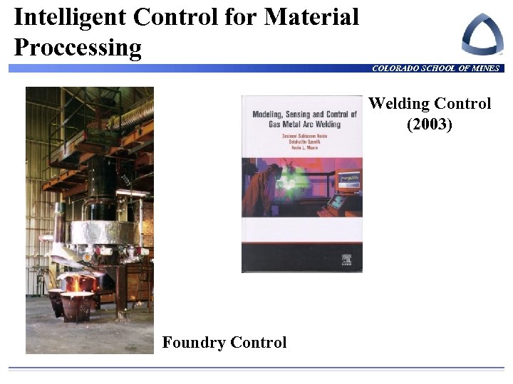 Intelligent Control for Material Proccessing COLORADO SCHOOL OF MINES Welding Control (2003) Foundry Control