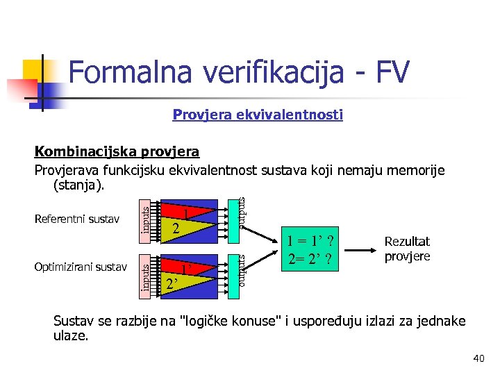 Formalna verifikacija - FV Provjera ekvivalentnosti 2’ 1’ outputs 2 1 outputs Optimizirani sustav