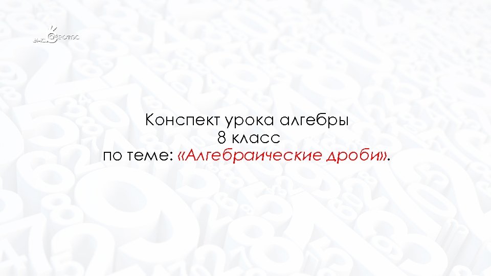 Конспект урока алгебры 8 класс по теме: «Алгебраические дроби» . 