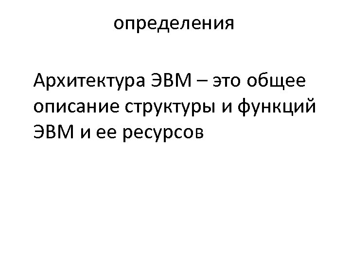 определения Архитектура ЭВМ – это общее описание структуры и функций ЭВМ и ее ресурсов