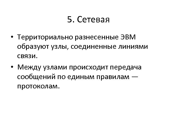 5. Сетевая • Территориально разнесенные ЭВМ образуют узлы, соединенные линиями связи. • Между узлами