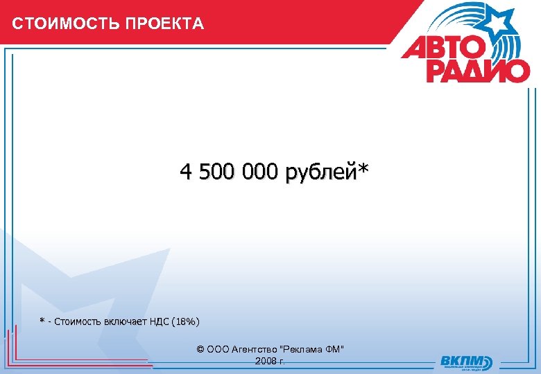 СТОИМОСТЬ ПРОЕКТА 4 500 000 рублей* * - Стоимость включает НДС (18%) © ООО