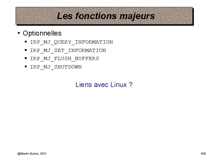 Les fonctions majeurs • Optionnelles § § IRP_MJ_QUERY_INFORMATION IRP_MJ_SET_INFORMATION IRP_MJ_FLUSH_BUFFERS IRP_MJ_SHUTDOWN Liens avec Linux