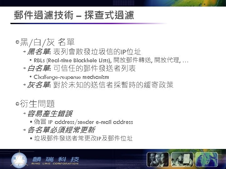 郵件過濾技術 – 探查式過濾 黑/白/灰 名單 黑名單: 表列會散發垃圾信的IP位址 • RBLs (Real-time Blackhole Lists), 開放郵件轉送, 開放代理,