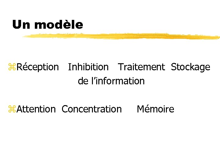 Un modèle z. Réception Inhibition Traitement Stockage de l’information z. Attention Concentration Mémoire 
