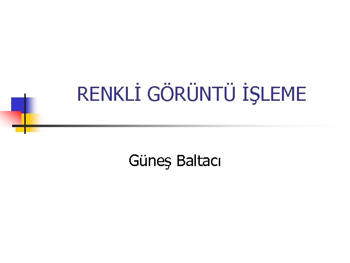 RENKLİ GÖRÜNTÜ İŞLEME Güneş Baltacı 