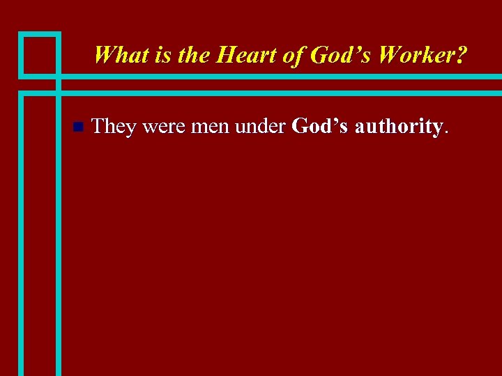 What is the Heart of God’s Worker? n They were men under God’s authority.