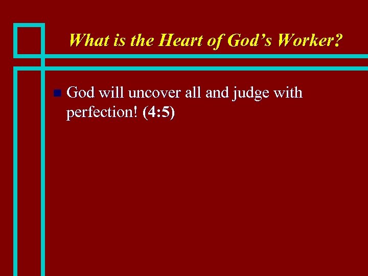 What is the Heart of God’s Worker? n God will uncover all and judge