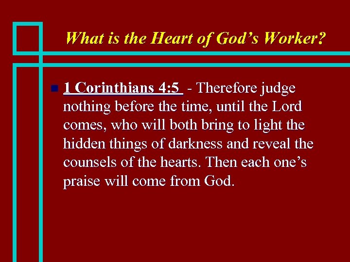 What is the Heart of God’s Worker? n 1 Corinthians 4: 5 - Therefore