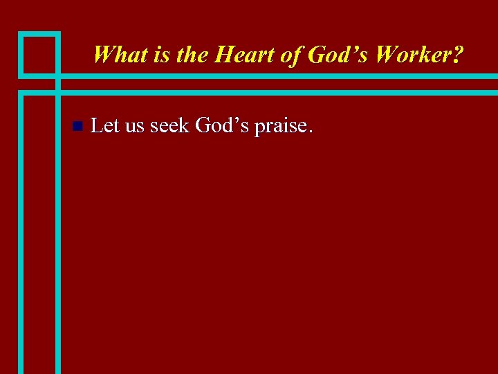 What is the Heart of God’s Worker? n Let us seek God’s praise. 