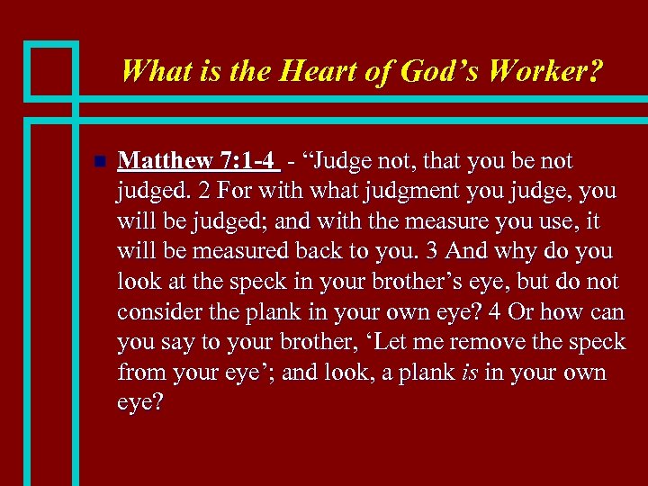 What is the Heart of God’s Worker? n Matthew 7: 1 -4 - “Judge