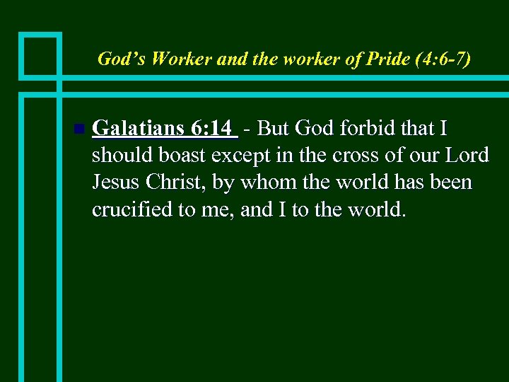 God’s Worker and the worker of Pride (4: 6 -7) n Galatians 6: 14