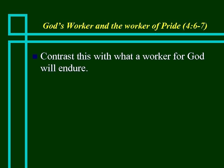 God’s Worker and the worker of Pride (4: 6 -7) n Contrast this with