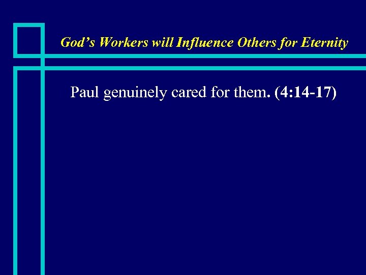 God’s Workers will Influence Others for Eternity n Paul genuinely cared for them. (4: