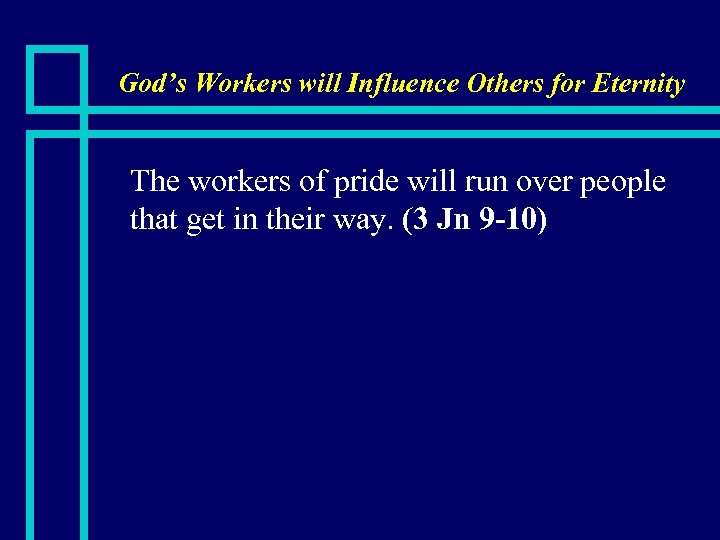 God’s Workers will Influence Others for Eternity n The workers of pride will run