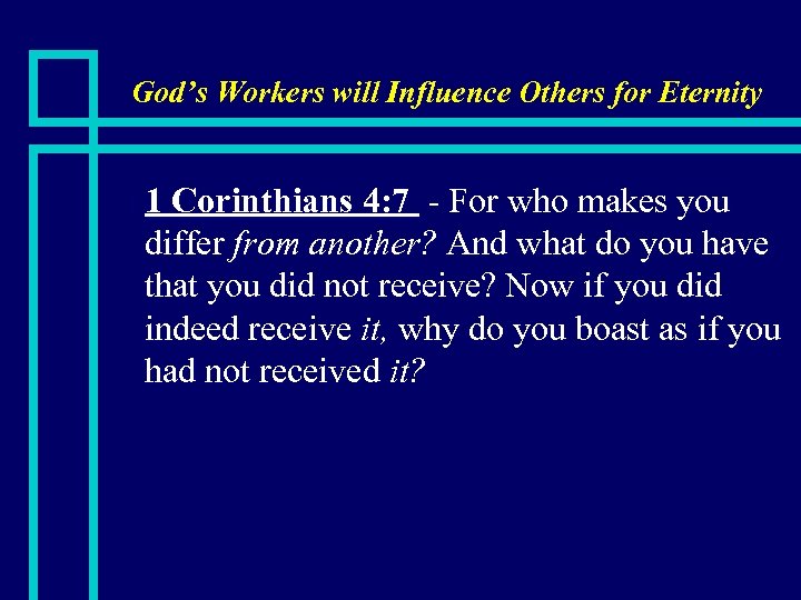 God’s Workers will Influence Others for Eternity n 1 Corinthians 4: 7 - For