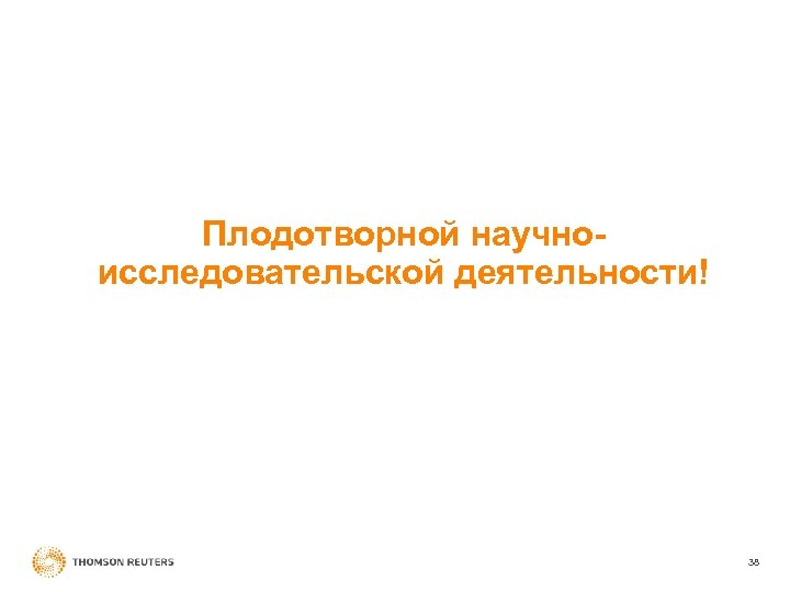 Плодотворной научноисследовательской деятельности! 38 