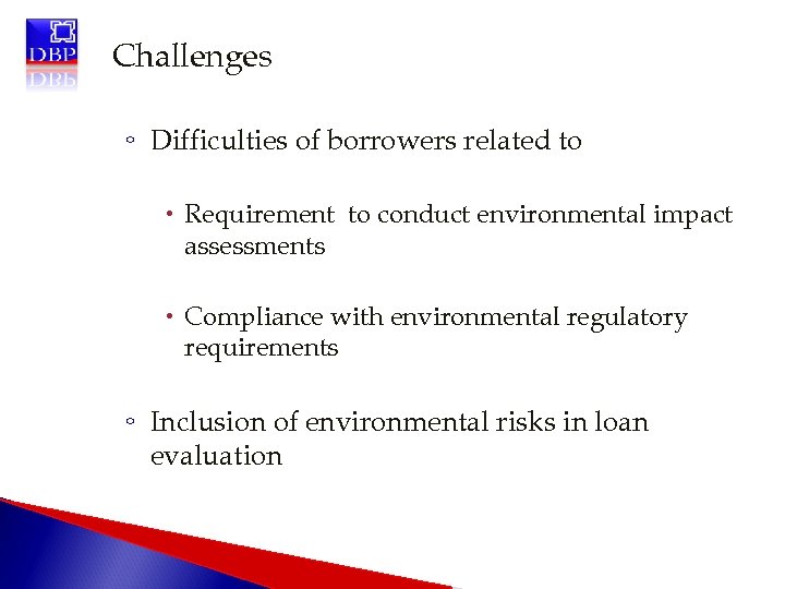 Challenges ◦ Difficulties of borrowers related to Requirement to conduct environmental impact assessments Compliance