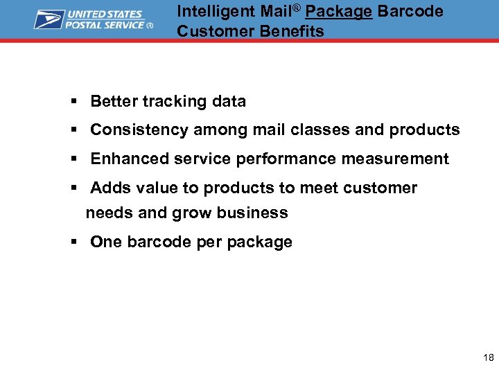 Intelligent Mail® Package Barcode Customer Benefits § Better tracking data § Consistency among mail