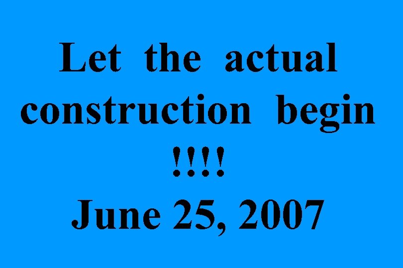 Let the actual construction begin !!!! June 25, 2007 