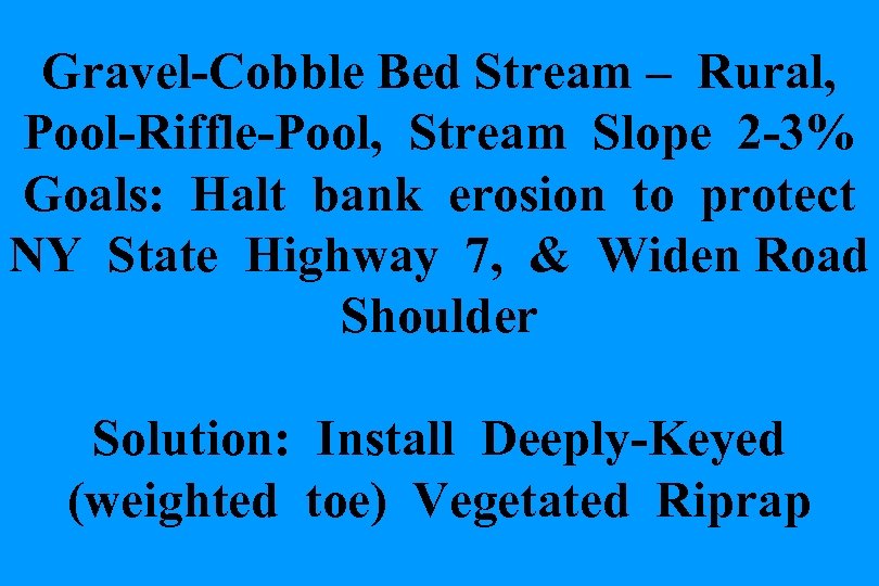 Gravel-Cobble Bed Stream – Rural, Pool-Riffle-Pool, Stream Slope 2 -3% Goals: Halt bank erosion