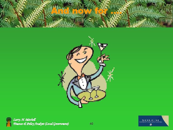 And now for …. Larry. N. Mitchell Finance & Policy Analyst (Local Government) 40