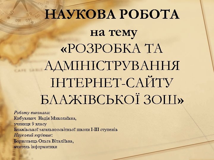 НАУКОВА РОБОТА на тему «РОЗРОБКА ТА АДМІНІСТРУВАННЯ ІНТЕРНЕТ-САЙТУ БЛАЖІВСЬКОЇ ЗОШ» Роботу виконала: Кибукевич Надія